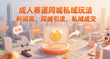 成人赛道同城私域玩法，利润高，同城引流，私域成交-靠谱项目库