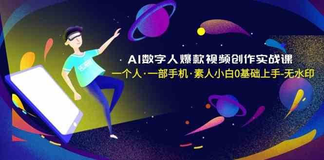 AI数字人爆款视频创作实战课，一个人一部手机·素人小白0基础上手-靠谱项目库