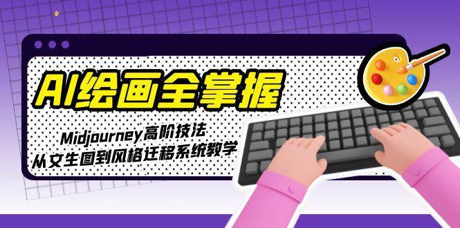 AI绘画全掌握：Midjourney高阶技法，从文生图到风格迁移系统教学-靠谱项目库