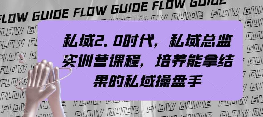 （7984期）私域·2.0时代，私域·总监实战营课程，培养能拿结果的私域操盘手-靠谱项目库