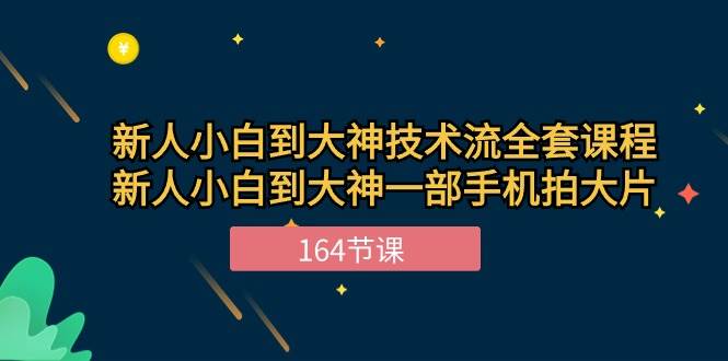 新手小白到大神技术流全套课程，新人小白到大神一部手机拍大片（164节）-靠谱项目库