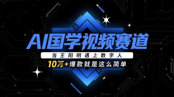 AI国学视频赛道：当王阳明遇上数字人，10w+爆款就是这么简单-靠谱项目库