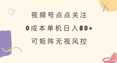 视频号点点关注，0成本单号80+，可矩阵，绿色正规，长期稳定【揭秘】-靠谱项目库