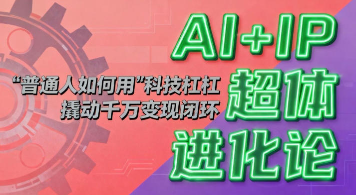 AI+IP超体进化论：普通人如何用“科技杠杆”撬动千万变现闭环？-靠谱项目库