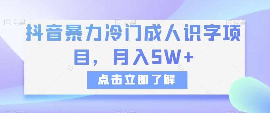 抖音暴力冷门成人识字项目，月入5W+【揭秘】-靠谱项目库