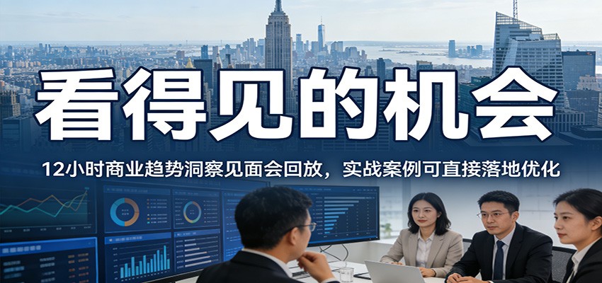 2026看得见的机会，12小时商业趋势洞察见面会回放，实战案例可直接落地优化-靠谱项目库