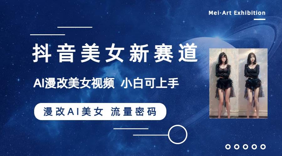 （8141期）抖音美女新赛道-漫改AI美女流量密码，5分钟制作视频，新手一周涨万粉-靠谱项目库