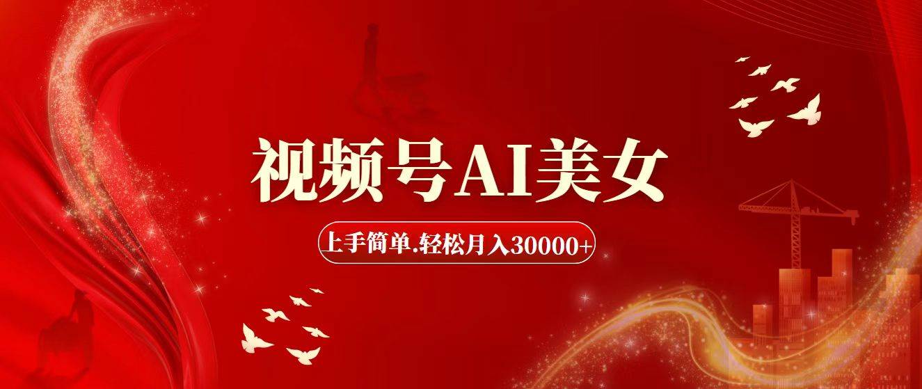 视频号AI美女，上手简单，轻松月入30000+-靠谱项目库
