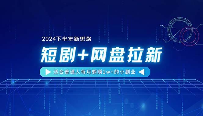 【2024下半年新思路】短剧+网盘拉新，适合普通人每月躺赚1w+的小副业-靠谱项目库