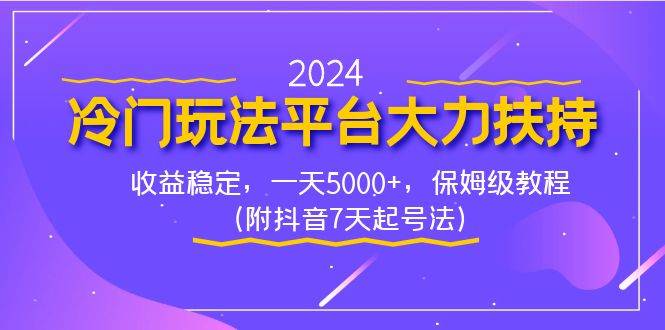 2024冷门玩法平台大力扶持，收益稳定，一天5000+，保姆级教程（附抖音7...-靠谱项目库