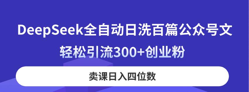（14326期）DeepSeek全自动日洗百篇公众号文，轻松引流300+创业粉，卖课日入四位数！-靠谱项目库
