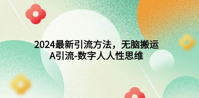 2024最新引流方法，无脑搬运，A引流-数字人人性思维-靠谱项目库