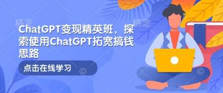 ChatGPT变现精英班，探索使用ChatGPT拓宽搞钱思路-靠谱项目库