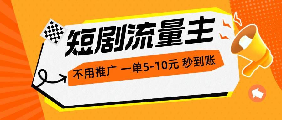 （10741期）短剧流量主，不用推广，一单1-5元，一个小时200+秒到账-靠谱项目库