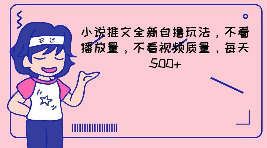 小说推文全新自撸玩法，不看播放量，不看视频质量，每天500+-靠谱项目库