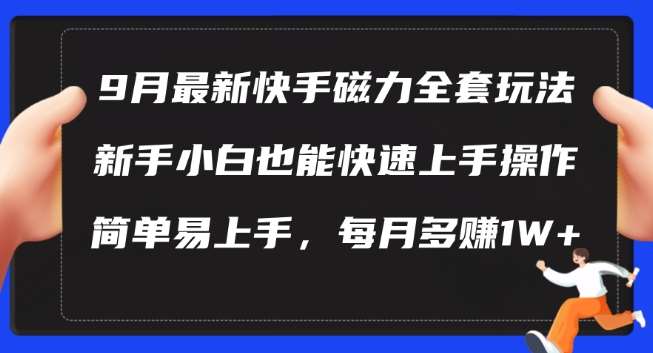 9月最新快手磁力玩法，新手小白也能操作，简单易上手，每月多赚1W+【揭秘】-靠谱项目库