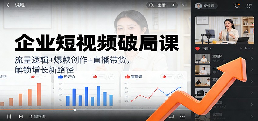 企业短视频破局课：流量逻辑+爆款创作+直播带货，解锁增长新路径-靠谱项目库