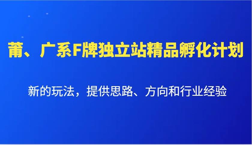 莆、广系F牌独立站精品孵化计划，新的玩法，提供思路、方向和行业经验-靠谱项目库