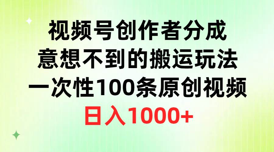 视频号创作者分成，意想不到的搬运玩法，一次性100条原创视频，日入1000+-靠谱项目库