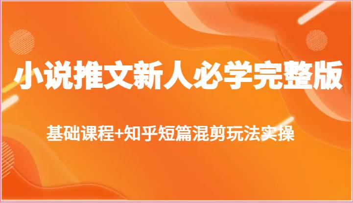 小说推文新人必学完整版，基础课程+知乎短篇混剪玩法实操-靠谱项目库