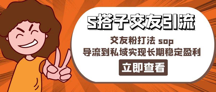 （11548期）某收费888-S搭子交友引流，交友粉打法 sop，导流到私域实现长期稳定盈利-靠谱项目库