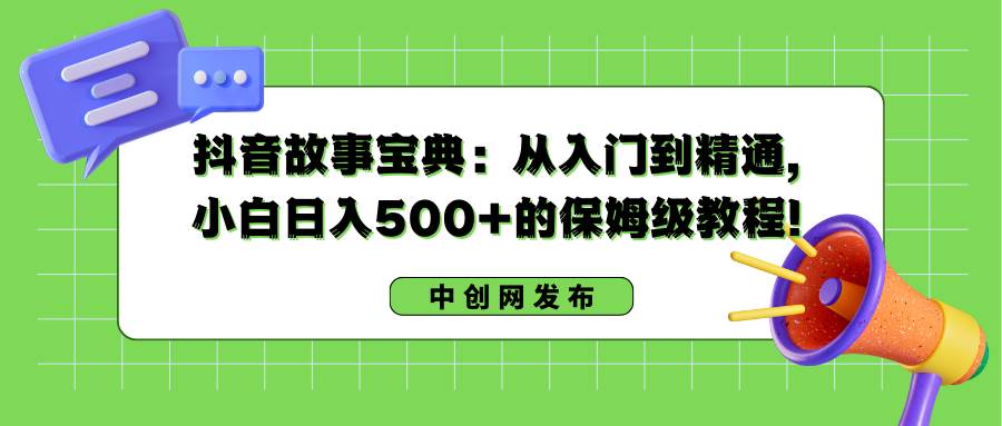（8675期）抖音故事宝典：从入门到精通，小白日入500+的保姆级教程！-靠谱项目库