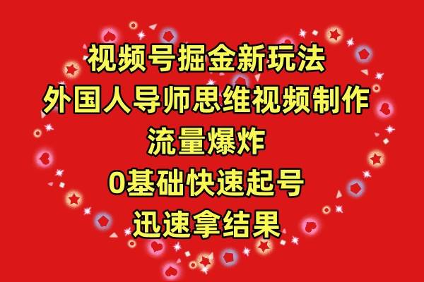 视频号掘金新玩法，外国人导师思维视频制作，流量爆炸，0其础快速起号，…-靠谱项目库