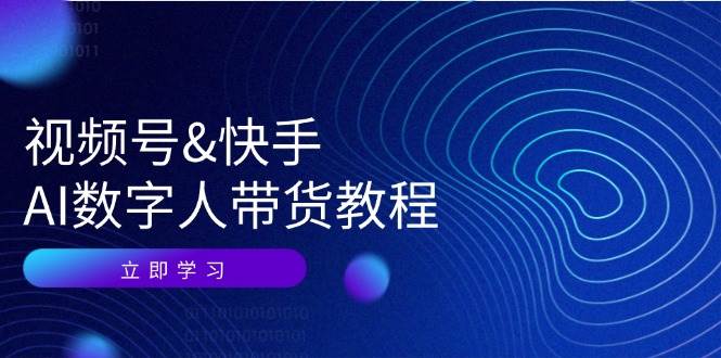 视频号快手AI数字人带货教程：认知、技术、运营、拓展与资源变现-靠谱项目库