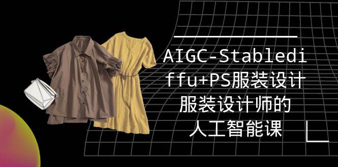 （9674期）实战培训班：AIGC-Stablediffu+PS服装设计-服装设计师的人工智能课（16节）-靠谱项目库