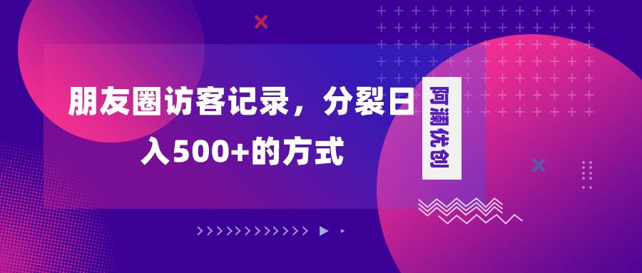 （8301期）朋友圈访客记录，分裂日入500+，变现加分裂-靠谱项目库
