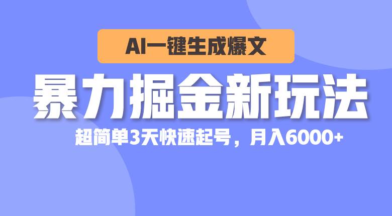 （10684期）暴力掘金新玩法，AI一键生成爆文，超简单3天快速起号，月入6000+-靠谱项目库