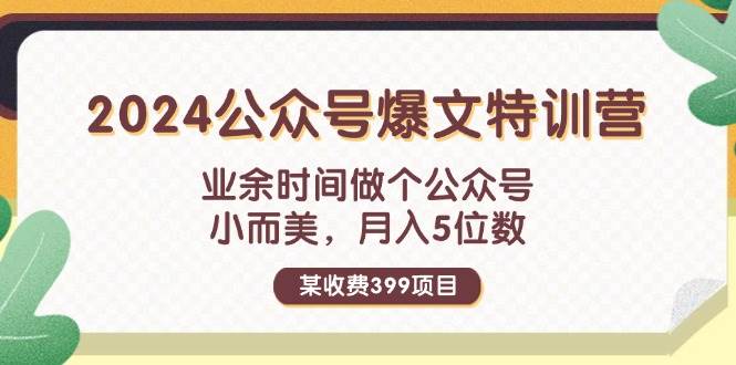 某收费399元-2024公众号爆文特训营：业余时间做个公众号 小而美 月入5位数-靠谱项目库