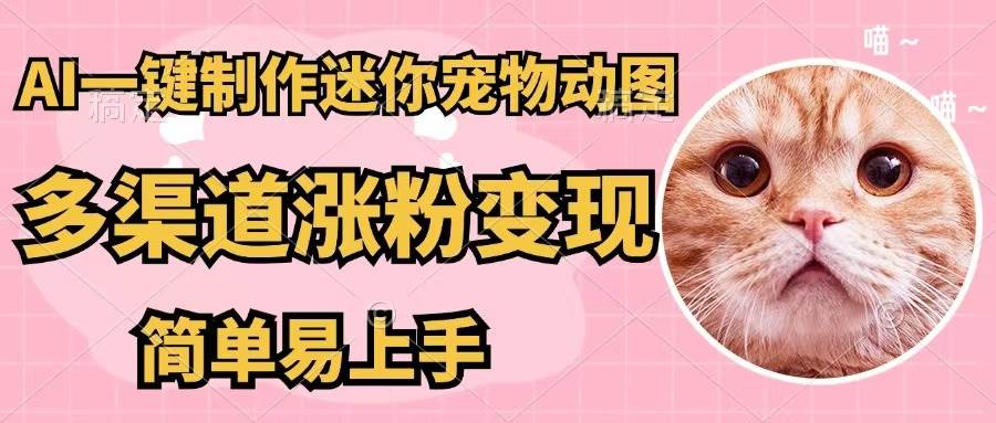 （12269期）AI一键制作迷你宠物图，五分钟一个成品，多渠道变现，简单易上手-靠谱项目库