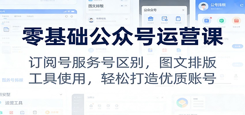 零基础公众号运营课：订阅号服务号区别，图文排版，工具使用，轻松打造优质账号-靠谱项目库