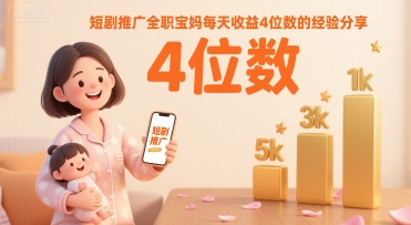 短剧推广全职宝妈每天收益4位数的经验分享-靠谱项目库