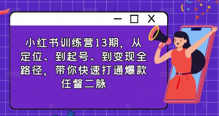 小红书训练营13期，从定位、到起号、到变现全路径，带你快速打通爆款任督二脉-靠谱项目库