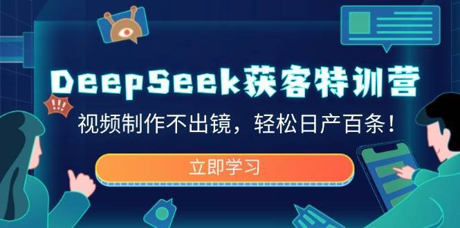 DeepSeek获客特训营，视频制作不出镜，轻松日产百条！-靠谱项目库