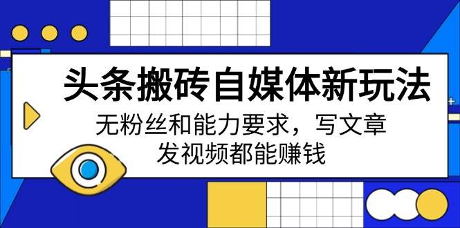 （14442期）头条搬砖自媒体新玩法，无粉丝和能力要求，写文章、发视频都能赚钱-靠谱项目库