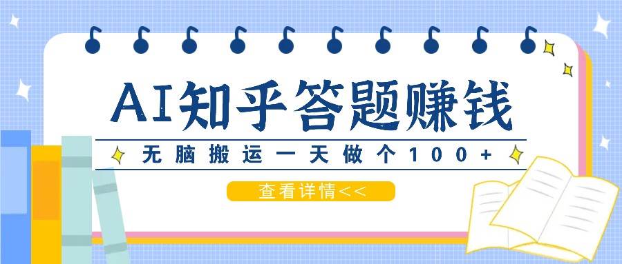 利用AI操作知乎答题赚外快：碎片时间也能变现金，无脑搬运一天做个100+没问题-靠谱项目库