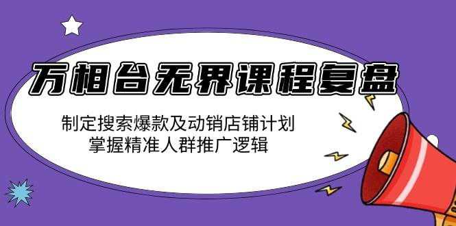 （13859期）万相台无界课程复盘：制定搜索爆款及动销店铺计划，掌握精准人群推广逻辑-靠谱项目库