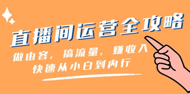 直播间-运营全攻略：做由容，搞流量，赚收入一快速从小白到内行（46节课）-靠谱项目库