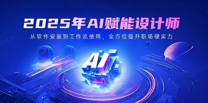 （14488期）2025年AI赋能设计师：从软件安装到工作流使用，全方位提升职场硬实力-靠谱项目库