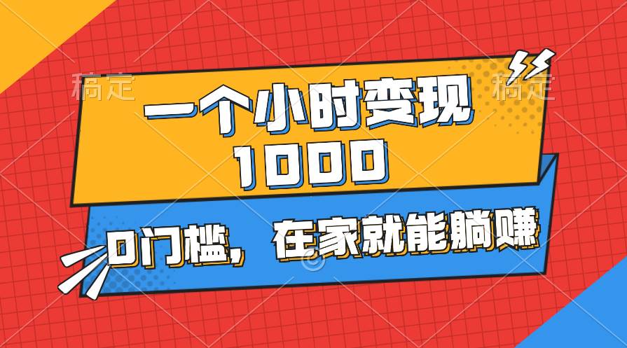 （11176期）一个小时就能变现1000+，0门槛，在家一部手机就能躺赚-靠谱项目库