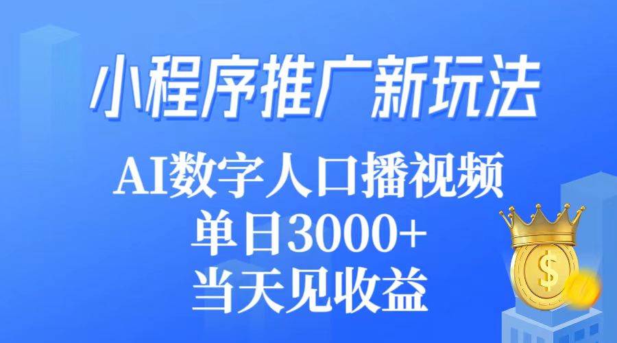 小程序推广新玩法，AI数字人口播视频，单日3000+，当天见收益-靠谱项目库
