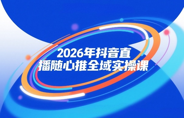 2026年抖音直播随心推全域实操课，自然流、微付费、全域投放、小圈子直播，实操讲解，细节满满-靠谱项目库
