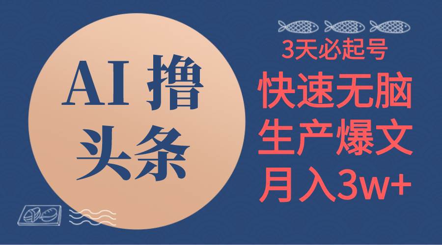 AI撸头条3天必起号，无脑操作3分钟1条，复制粘贴简单月入3W+-靠谱项目库
