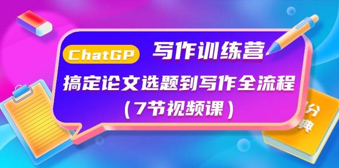 ChatGPT写作训练营：搞定论文选题到写作全流程（7节视频课）-靠谱项目库