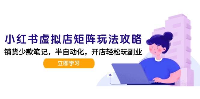 小红书虚拟店矩阵玩法-更新56，AI批量制作笔记，半自动化运营日发20笔记攻略-靠谱项目库