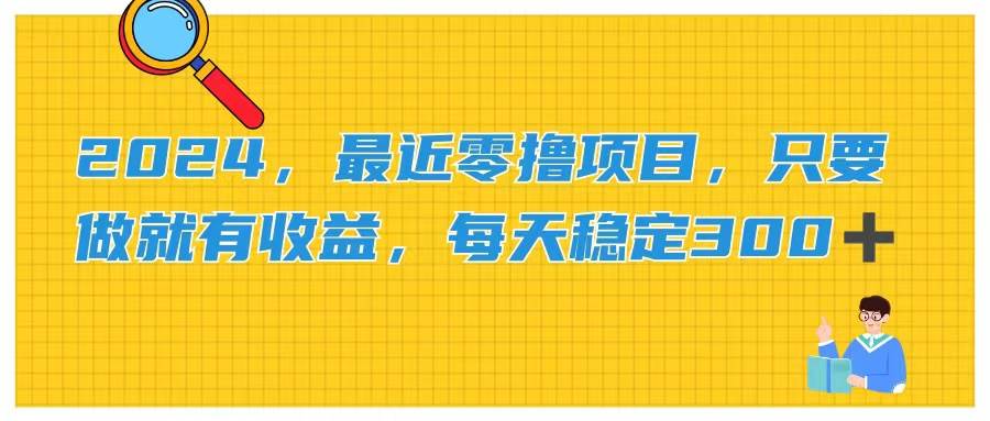 2024，最近零撸项目，只要做就有收益，每天动动手指稳定收益300+-靠谱项目库