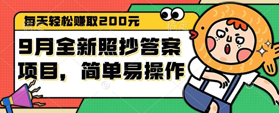 (12682期)9月全新照抄答案项目,每天轻松赚取200元,简单易操作-靠谱项目库